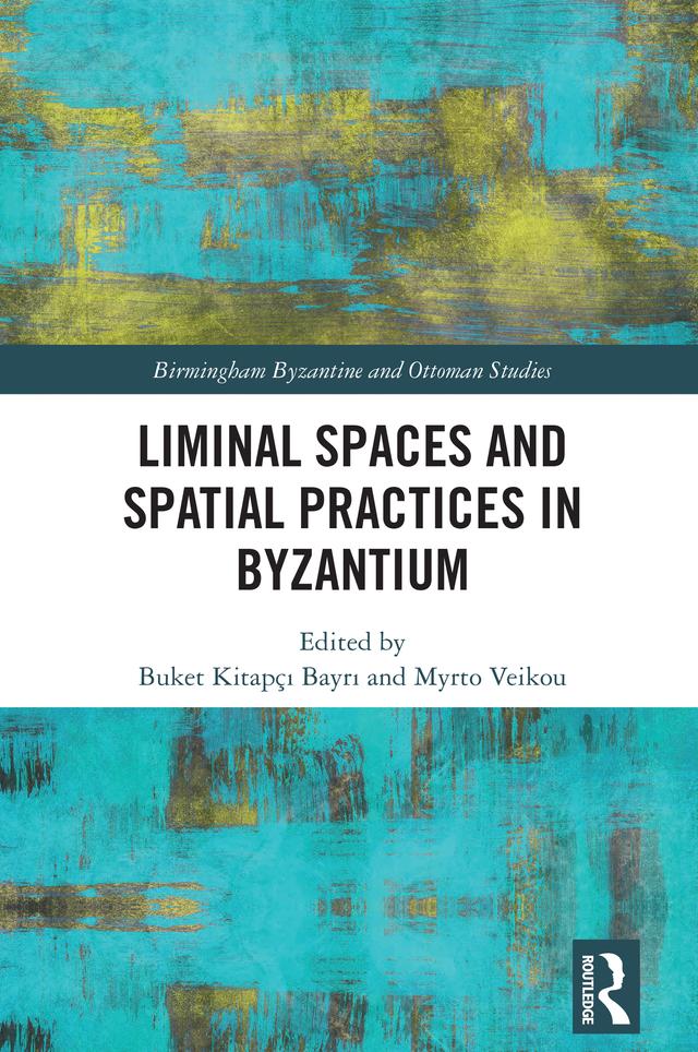 Liminal Spaces and Spatial Practices in Byzantium by Buket Kitapçı Bayrı, Myrto Veikou