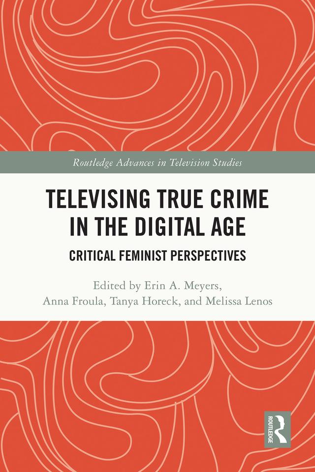 Televising True Crime in the Digital Age by Anna Froula, Erin A. Meyers, Melissa Lenos, Tanya Horeck