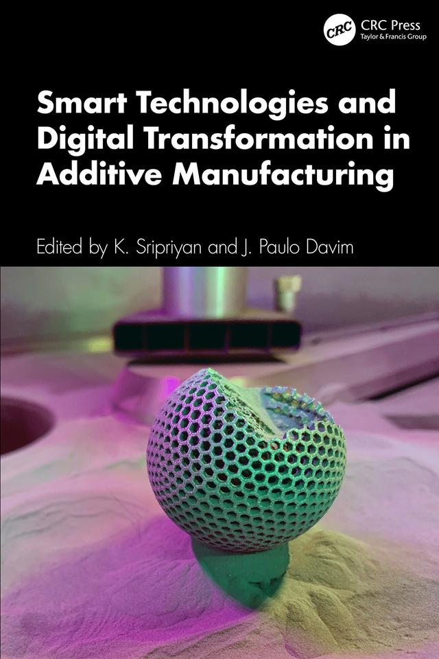 Smart Technologies and Digital Transformation in Additive Manufacturing by J. Paulo Davim, K. Sripriyan