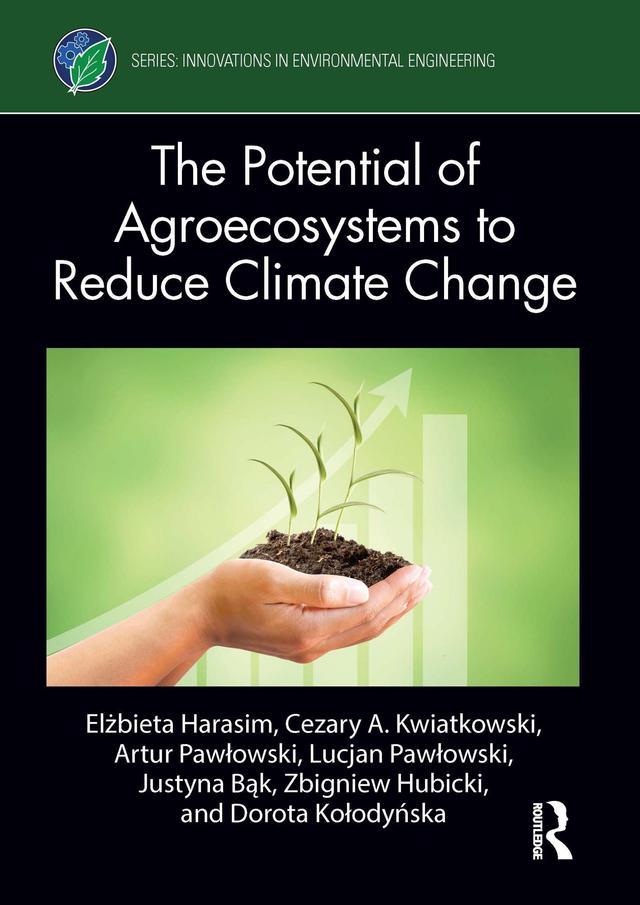 The Potential of Agroecosystems to Reduce Climate Change by Artur Pawłowski, Cezary A. Kwiatkowski, Dorota Kołodyńska, Elżbieta Harasim, Justyna Bąk, Lucjan Pawłowski, Zbigniew Hubicki