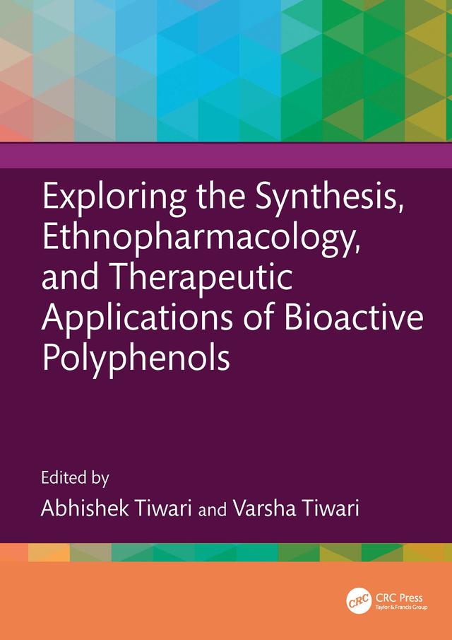 Exploring the Synthesis, Ethnopharmacology, and Therapeutic Applications of Bioactive Polyphenols by Abhishek Tiwari, Varsha Tiwari