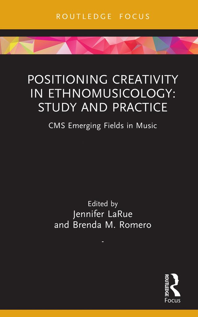 Positioning Creativity in Ethnomusicology by Brenda M. Romero, Jennifer LaRue