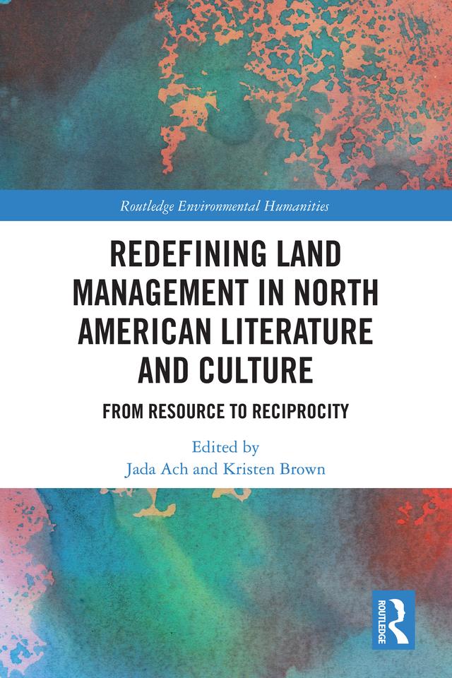 Redefining Land Management in North American Literature and Culture by Jada Ach, Kristen Brown