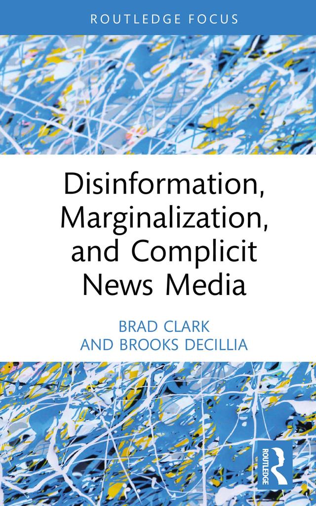 Disinformation, Marginalization, and Complicit News Media by Brad Clark, Brooks DeCillia