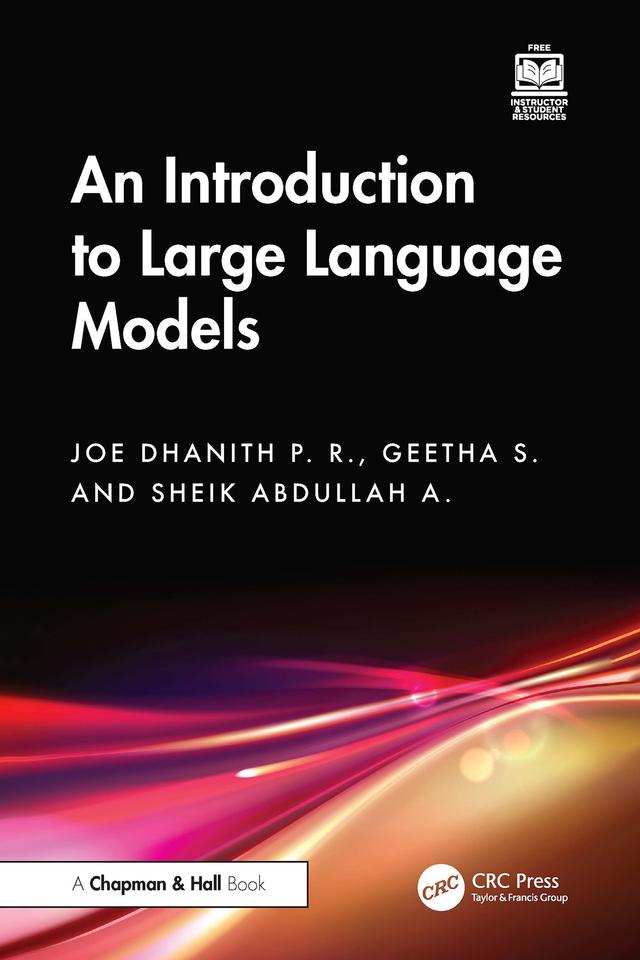 An Introduction to Large Language Models by Geetha S., Joe Dhanith P. R., Sheik Abdullah A.