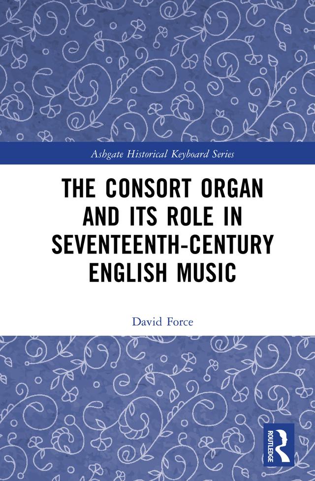 The Consort Organ and its Role in Seventeenth-Century English Music by David Force