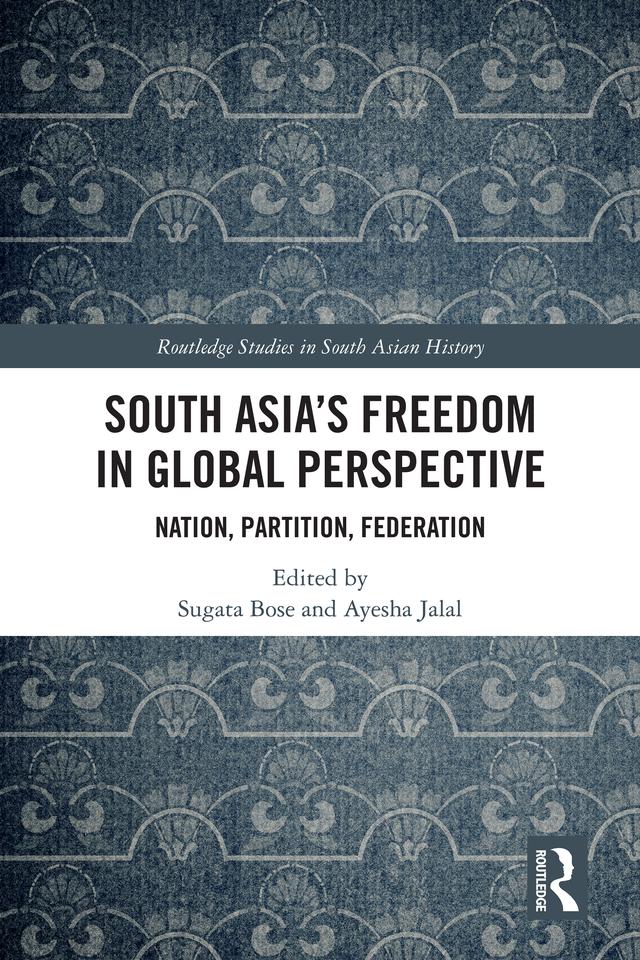 South Asia's Freedom in Global Perspective by Ayesha Jalal, Sugata Bose