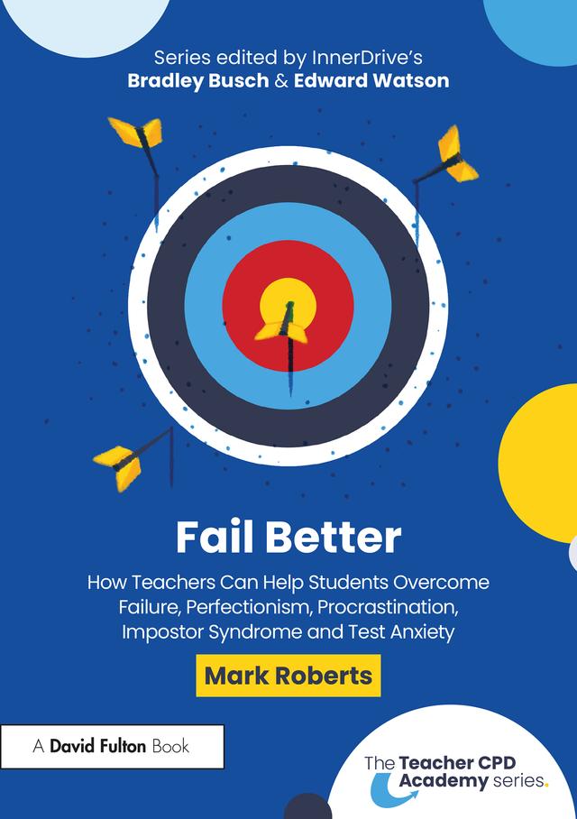 Fail Better: How Teachers Can Help Students Overcome Failure, Perfectionism, Procrastination, Imposter Syndrome and Test Anxiety by Mark Roberts
