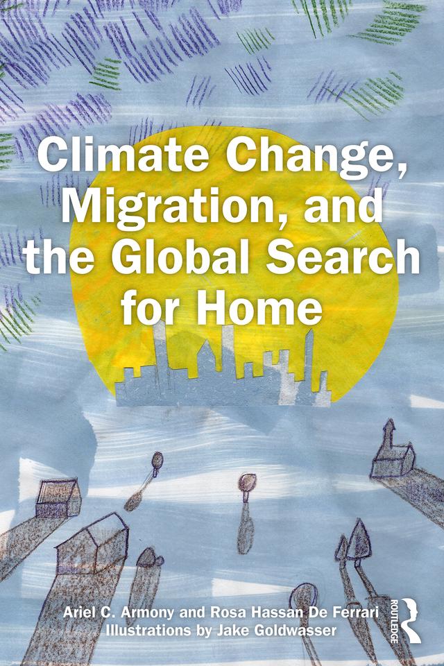 Climate Change, Migration, and the Global Search for Home by Ariel C. Armony, Jake Goldwasser, Rosa Hassan De Ferrari