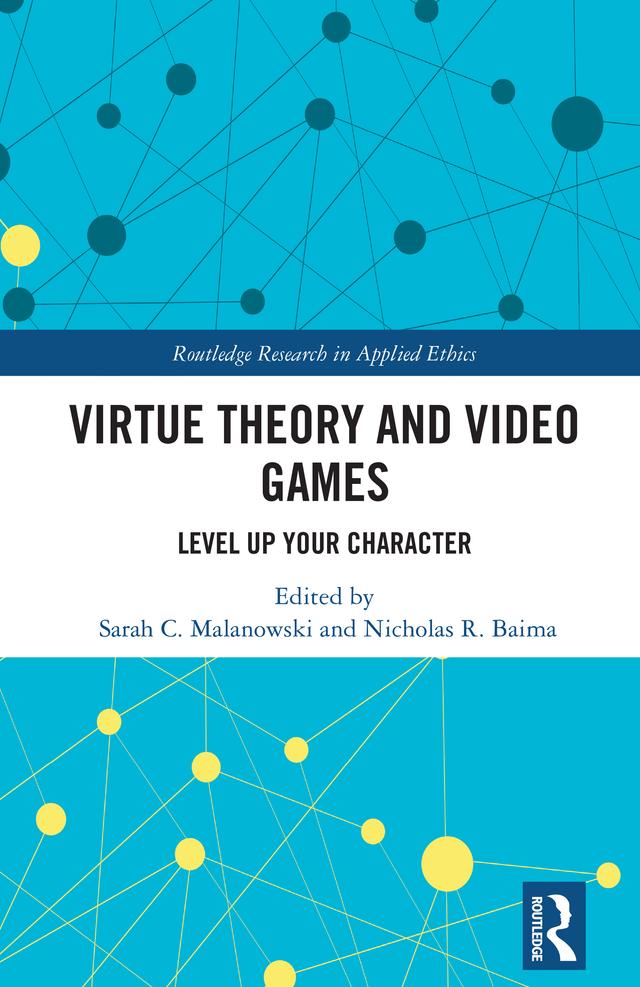 Virtue Theory and Video Games by Nicholas R. Baima, Sarah C. Malanowski