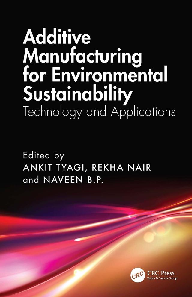 Additive Manufacturing for Environmental Sustainability by Ankit Tyagi, Naveen B.P., Rekha Nair