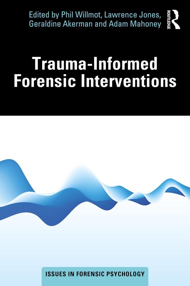 Trauma-Informed Forensic Interventions by Adam Mahoney, Geraldine Akerman, Lawrence Jones, Phil Willmot