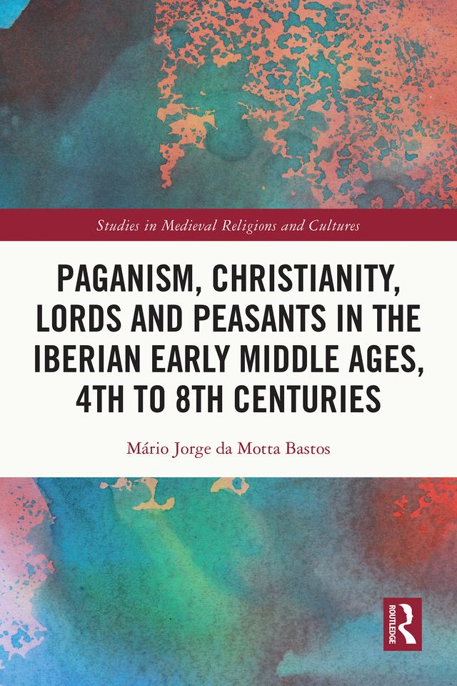 Paganism, Christianity, Lords and Peasants in the Iberian Early Middle Ages, 4th to 8th Centuries by Mário Jorge da Motta Bastos