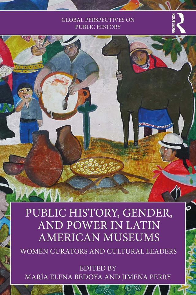 Public History, Gender, and Power in Latin American Museums by Jimena Perry, María Elena Bedoya