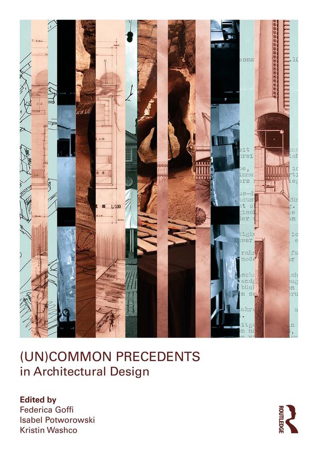(Un)Common Precedents in Architectural Design by Federica Goffi, Isabel Potworowski, Kristin Washco