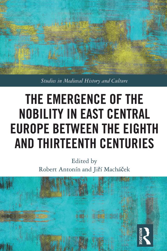The Emergence of the Nobility in East Central Europe between the Eighth and Thirteenth Centuries by Jiří Macháček, Robert Antonín