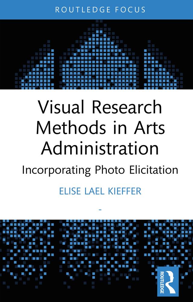 Visual Research Methods in Arts Administration by Elise Lael Kieffer