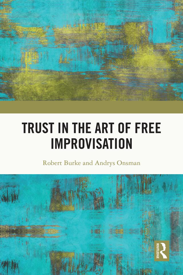 Trust in the Art of Free Improvisation by Andrys Onsman, Robert Burke