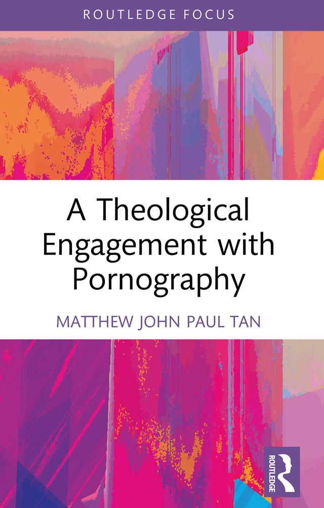 A Theological Engagement with Pornography by Matthew John Paul Tan