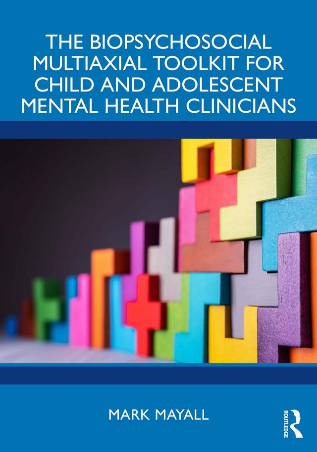 The Biopsychosocial Multiaxial Toolkit for Child and Adolescent Mental Health Clinicians by Mark Mayall