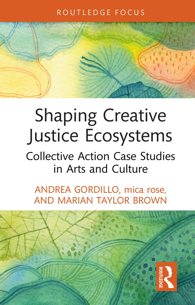 Shaping Creative Justice Ecosystems by Andrea Gordillo, Marian Taylor Brown, Mica Rose
