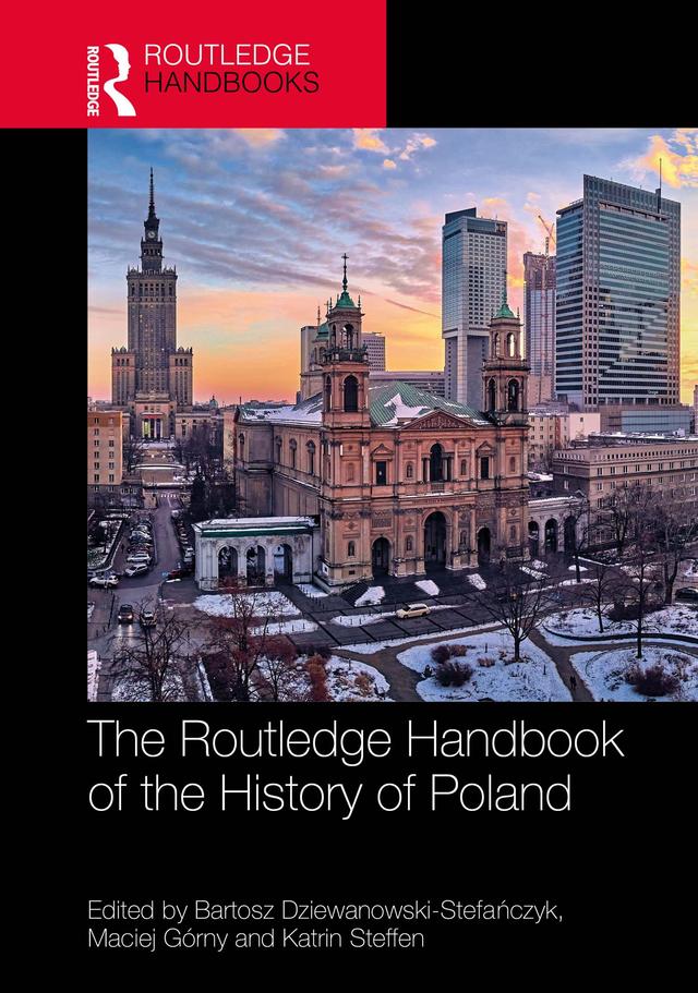 The Routledge Handbook of the History of Poland by Bartosz Dziewanowski-Stefańczyk, Katrin Steffen, Maciej Górny