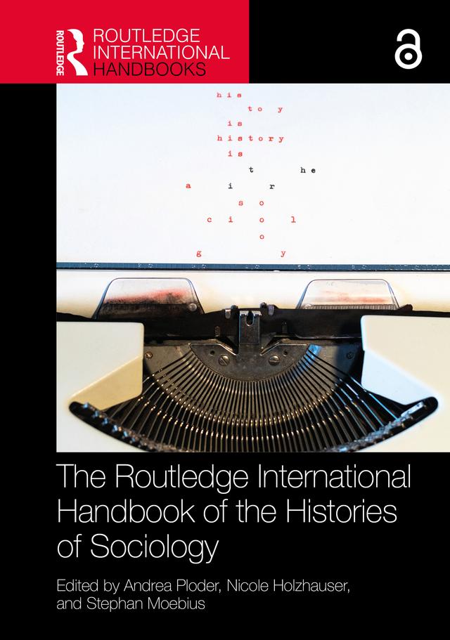 The Routledge International Handbook of the Histories of Sociology by Andrea Ploder, Nicole Holzhauser, Stephan Moebius