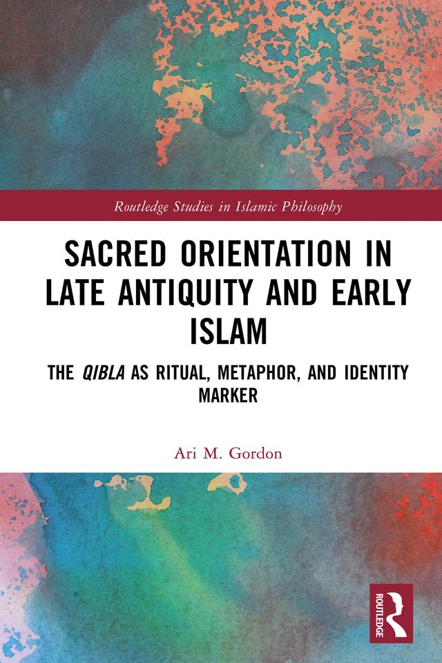 Sacred Orientation in Late Antiquity and Early Islam by Ari M. Gordon