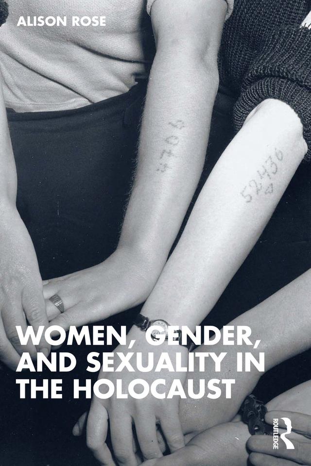 Women, Gender, and Sexuality in the Holocaust by Alison Rose