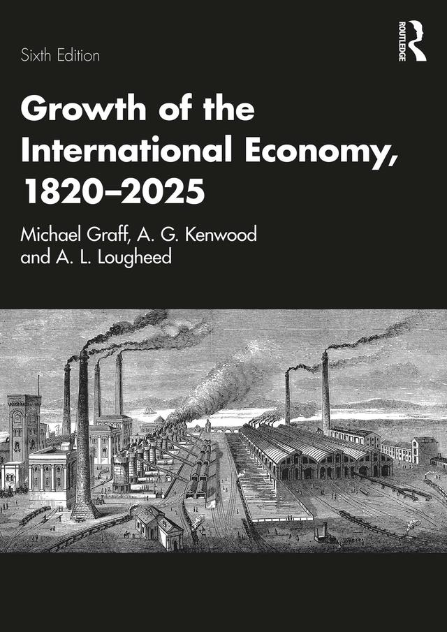 Growth of the International Economy, 1820–2025 by A. G. Kenwood, A. L. Lougheed, Michael Graff