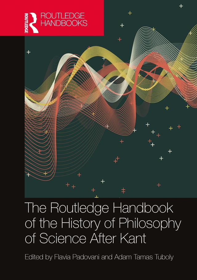 The Routledge Handbook of the History of Philosophy of Science After Kant by Adam Tamas Tuboly, Flavia Padovani