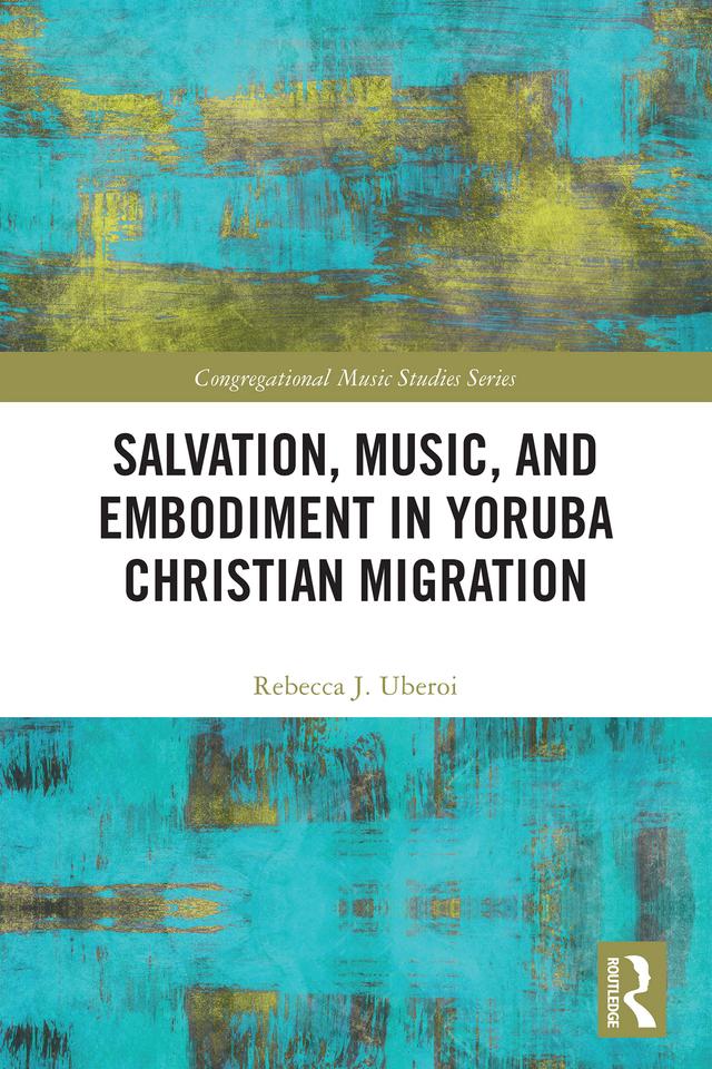 Salvation, Music, and Embodiment in Yoruba Christian Migration by Rebecca J. Uberoi