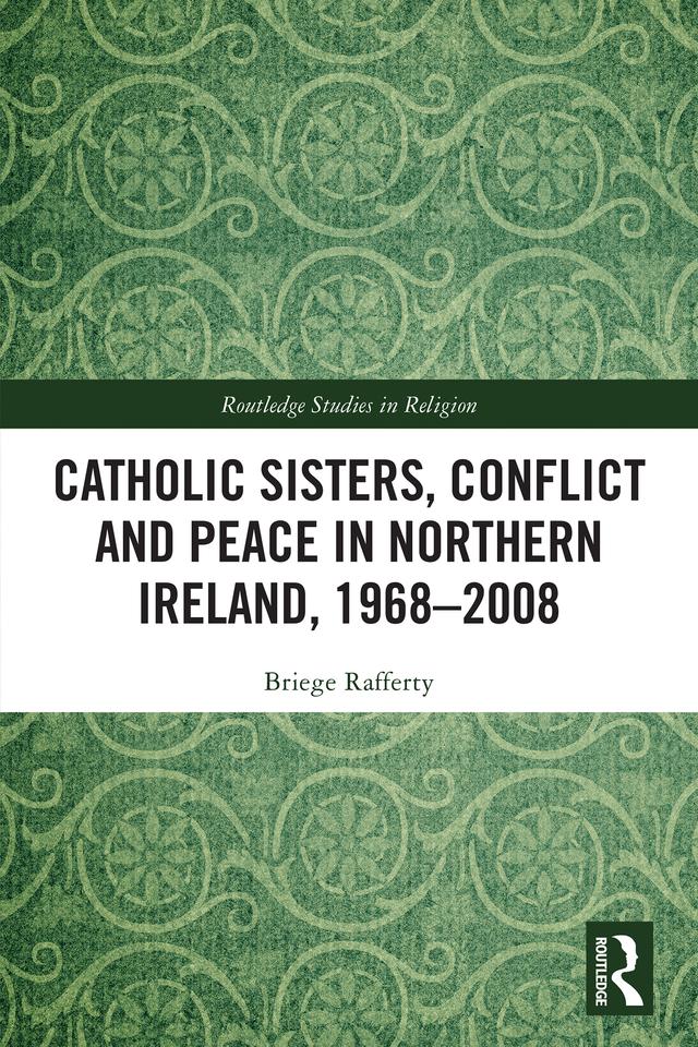 Catholic Sisters, Conflict and Peace in Northern Ireland, 1968-2008 by Briege Rafferty