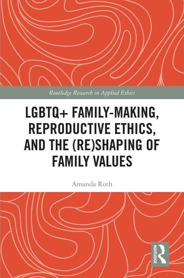 LGBTQ+ Family-Making, Reproductive Ethics, and the (Re)Shaping of Family Values by Amanda Roth
