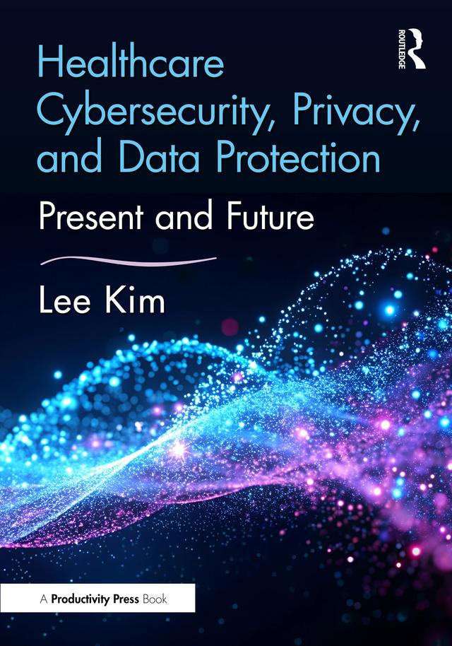 Healthcare Cybersecurity, Privacy, and Data Protection by Lee Kim