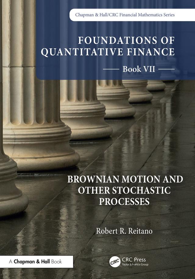Foundations of Quantitative Finance, Book VII: Brownian Motion and Other Stochastic Processes by Robert R. Reitano