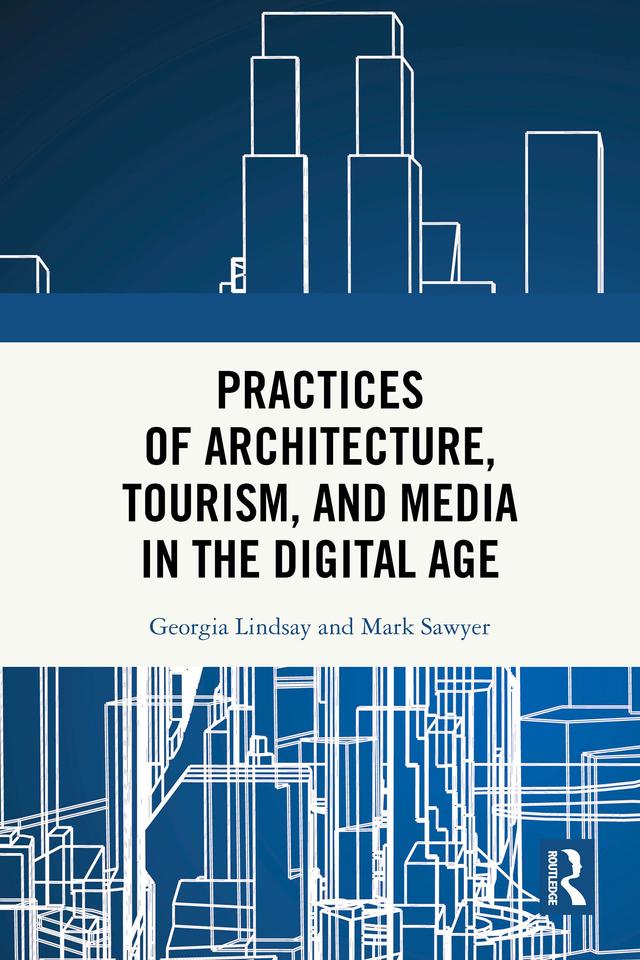 Practices of Architecture, Tourism, and Media in the Digital Age by Georgia Lindsay, Mark Sawyer