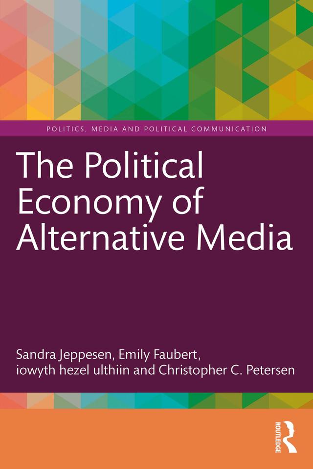 The Political Economy of Alternative Media by Christopher Petersen, Emily Faubert, iowyth hezel ulthiin, Sandra Jeppesen