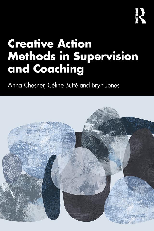 Creative Action Methods in Supervision and Coaching by Anna Chesner, Bryn Jones, Céline Butté