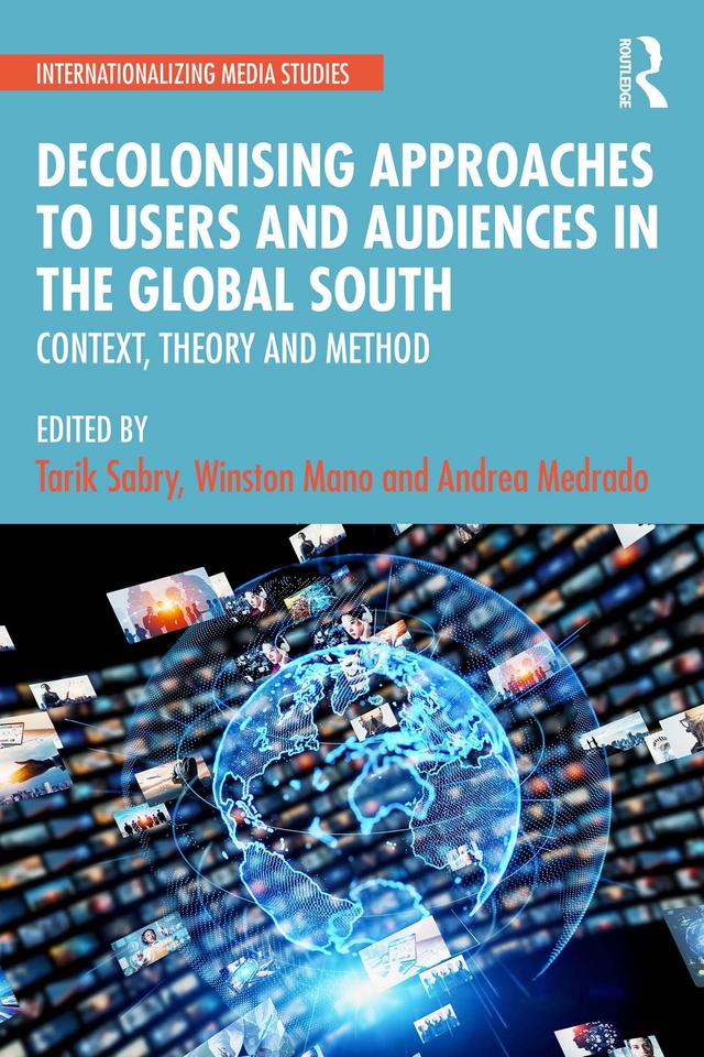 Decolonising Approaches to Users and Audiences in the Global South by Andrea Medrado, Tarik Sabry, Winston Mano