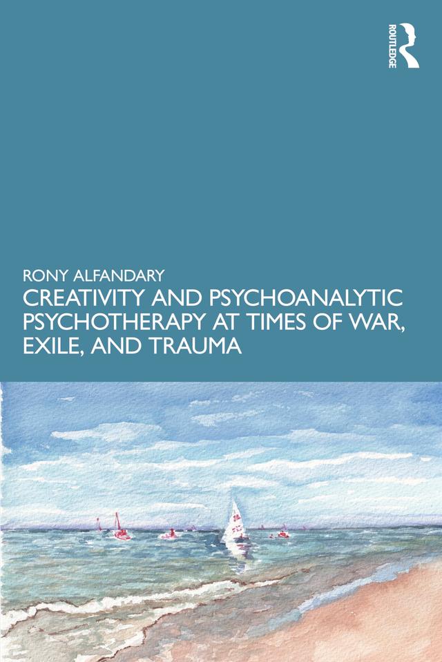 Creativity and Psychoanalytic Psychotherapy at Times of War, Exile, and Trauma by Rony Alfandary