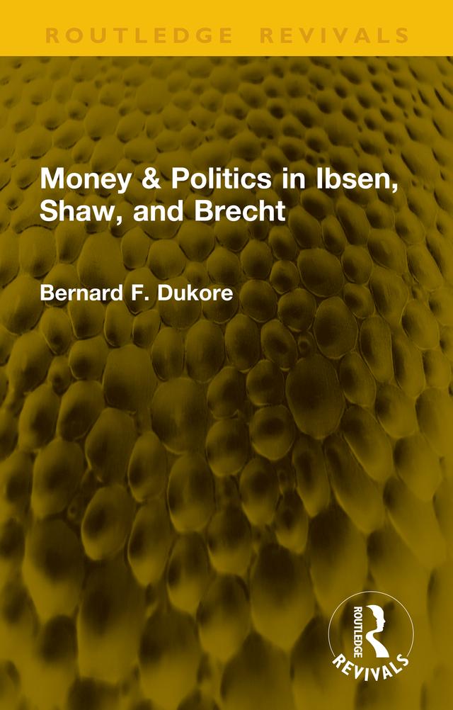 Money & Politics in Ibsen, Shaw, and Brecht by Bernard F. Dukore
