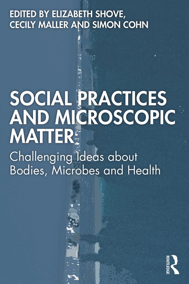 Social Practices and Microscopic Matter by Cecily Maller, Elizabeth Shove, Simon Cohn