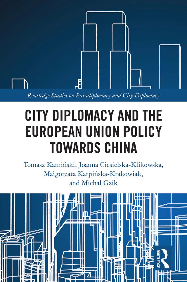 City Diplomacy and the European Union Policy towards China by Joanna Ciesielska-Klikowska, Małgorzata Karpińska-Krakowiak, Michał Gzik, Tomasz Kamiński