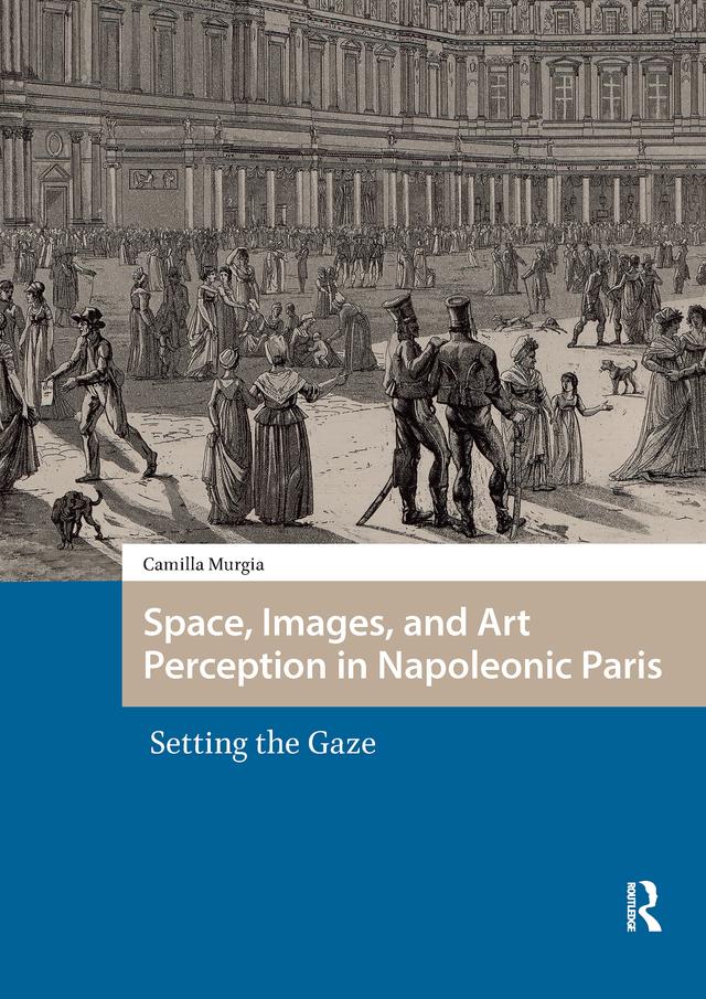 Space, Images, and Art Perception in Napoleonic Paris by Camilla Murgia