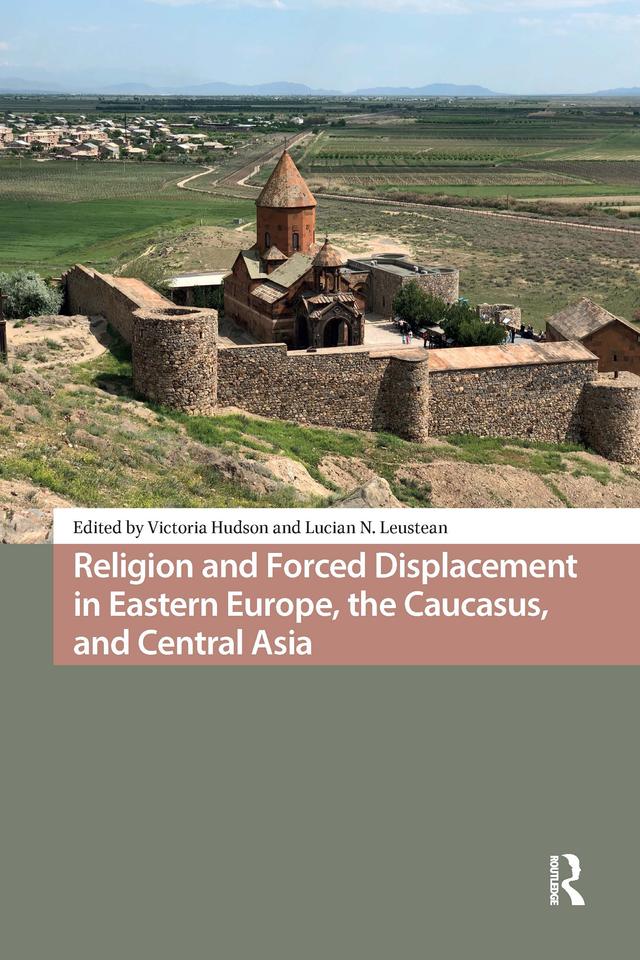 Religion and Forced Displacement in Eastern Europe, the Caucasus, and Central Asia by Lucian N. Leustean, Victoria Hudson