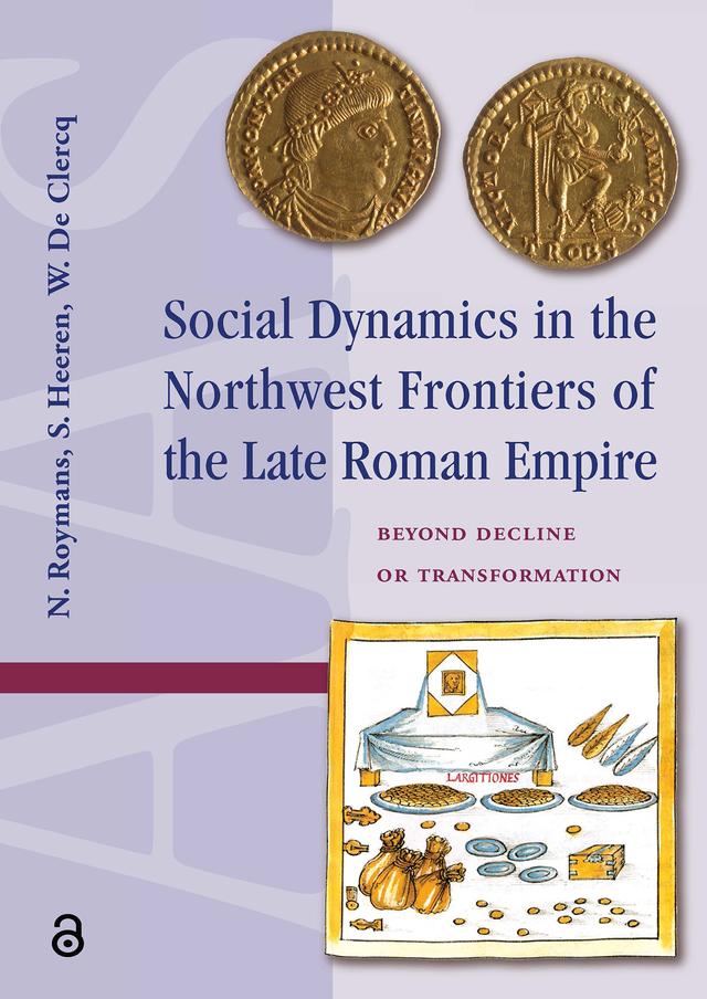 Social Dynamics in the Northwest Frontiers of the Late Roman Empire by Nico Roymans, Stijn Heeren, Wim de Clercq