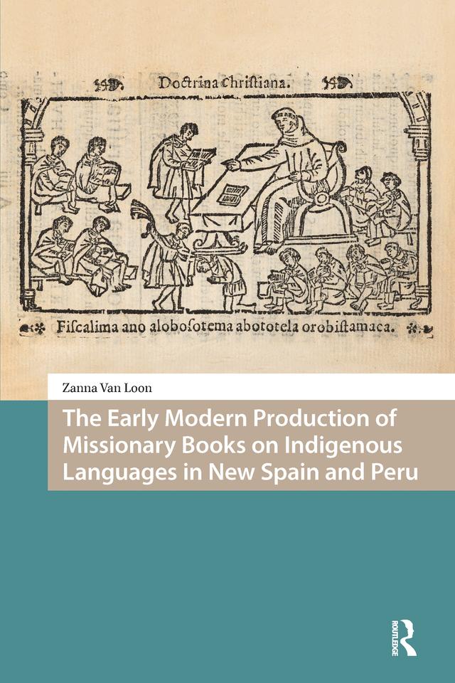 The Early Modern Production of Missionary Books on Indigenous Languages in New Spain and Peru by Zanna Van Loon
