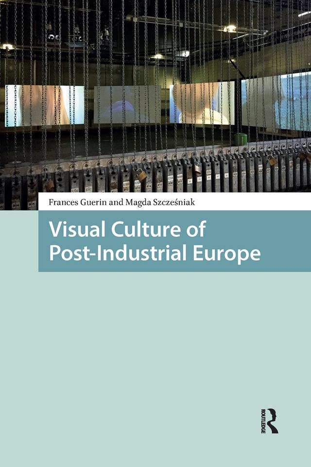 Visual Culture of Post-Industrial Europe by Frances Guerin, Magda Szczesniak
