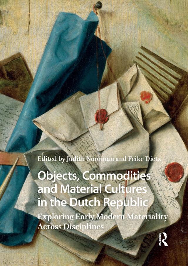 Objects, Commodities and Material Cultures in the Dutch Republic by Feike Dietz, Judith Noorman